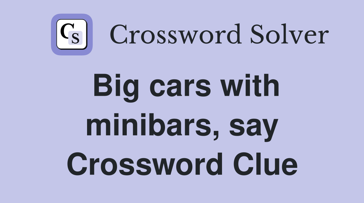 Big cars with minibars say Crossword Clue Answers Crossword Solver